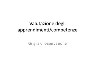 Valutazione degli
apprendimenti/competenze
Griglia di osservazione
 