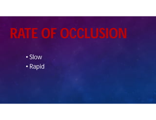 RATE OF OCCLUSION
• Slow
• Rapid
 