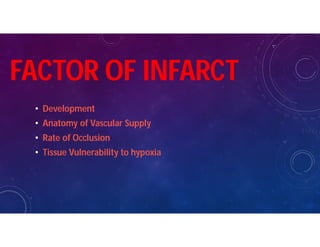 FACTOR OF INFARCT
• Development
• Anatomy of Vascular Supply
• Rate of Occlusion
• Tissue Vulnerability to hypoxia
 