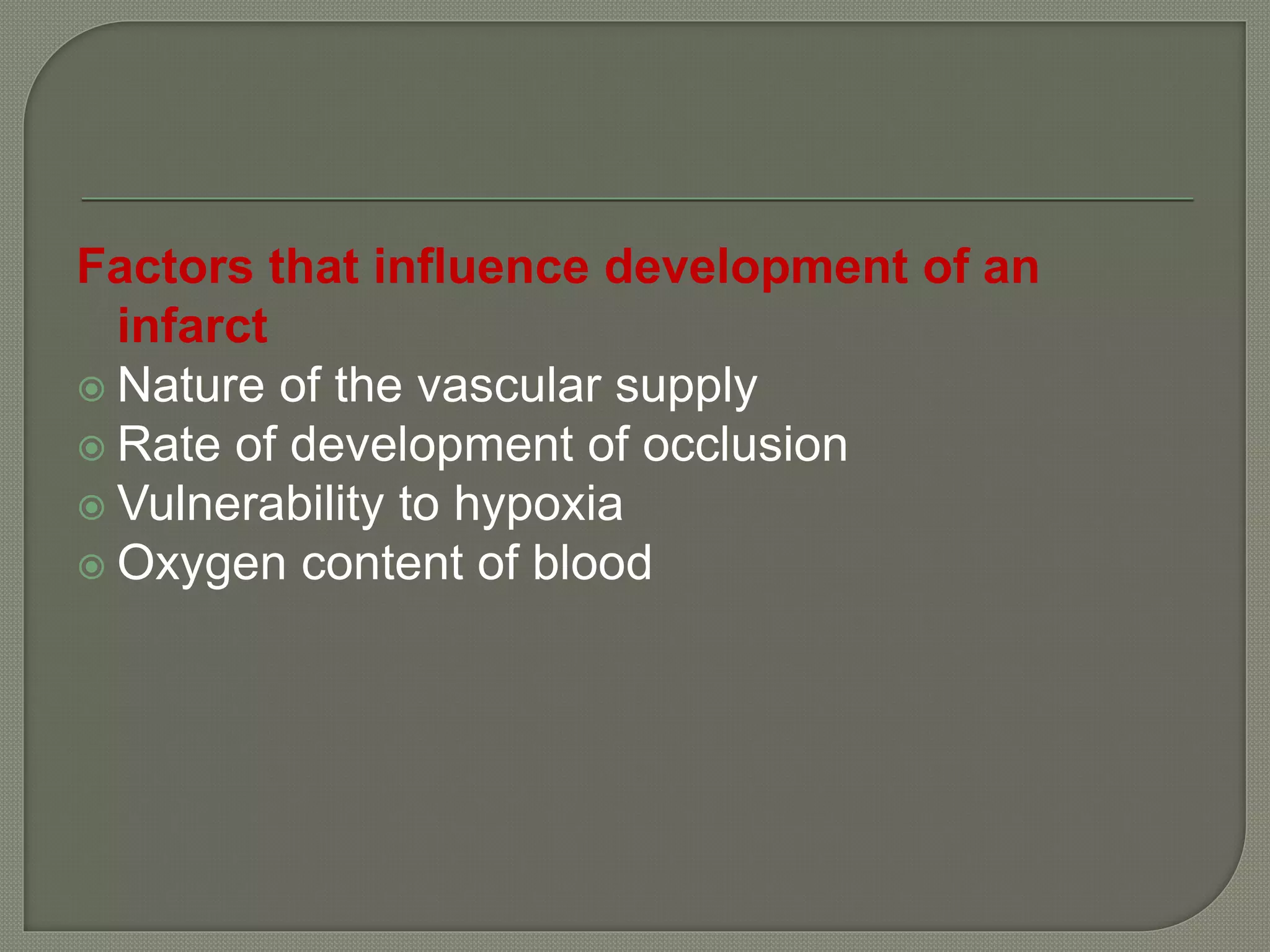 Factors that influence development of an
infarct
Nature of the vascular supply
Rate of development of occlusion
Vulnerability to hypoxia
Oxygen content of blood