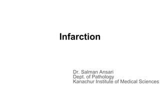 Infarction
Dr. Salman Ansari
Dept. of Pathology
Kanachur Institute of Medical Sciences
 