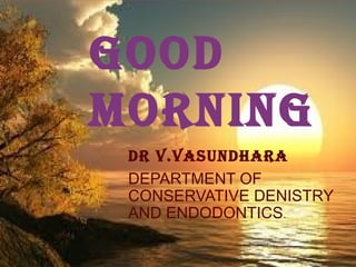 GOOD
MORNING
DR V.VASUNDHARA
DEPARTMENT OF
CONSERVATIVE DENISTRY
AND ENDODONTICS.
 