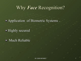 Why  Face  Recognition? Application  of Biometric Systems  . Highly secured  Much Reliable  