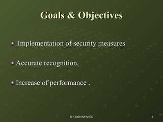 Goals & Objectives Implementation of security measures Accurate recognition.  Increase of performance . 