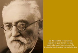 Es detestable esa avaricia
espiritual que tienen los que
sabiendo algo, no procuran la
transmisión de estos conocimientos