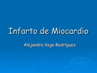 Infarto de Miocardio Alejandra Vega Rodríguez 