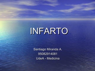 INFARTO
Santiago Miranda A.
  95082914081
 UdeA - Medicina
 