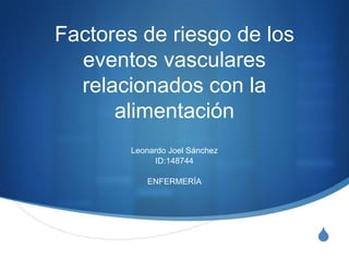 Factores de riesgo de los
eventos vasculares
relacionados con la
alimentación
Leonardo Joel Sánchez
ID:148744
ENFERMERÍA

S

 
