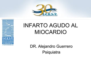 INFARTO AGUDO AL
    MIOCARDIO

 DR. Alejandro Guerrero
       Psiquiatra
 