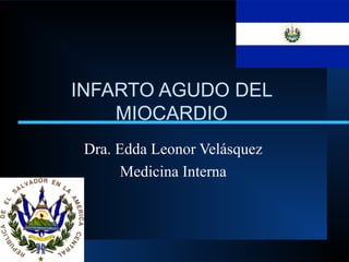 INFARTO AGUDO DEL
MIOCARDIO
Dra. Edda Leonor Velásquez
Medicina Interna
 