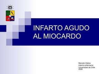 INFARTO AGUDO AL MIOCARDO Marcelo Gatica Interno enfermería Universidad de Chile 2008 