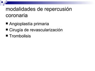 modalidades de repercusión coronaria  Angioplastía primaria  Cirugía de revascularización Trombolisis 
