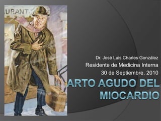 Dr. José Luis Charles González Residente de Medicina Interna 30 de Septiembre, 2010 Infarto Agudo del Miocardio 