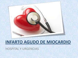 INFARTO AGUDO DE MIOCARDIO
HOSPITAL Y URGENCIAS
 
