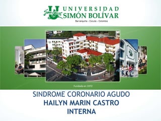 SINDROME CORONARIO AGUDO
HAILYN MARIN CASTRO
INTERNA
Fundada en 1972
 