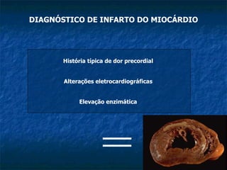 DIAGNÓSTICO DE INFARTO DO MIOCÁRDIO História típica de dor precordial   Alterações eletrocardiográficas   Elevação enzimática   