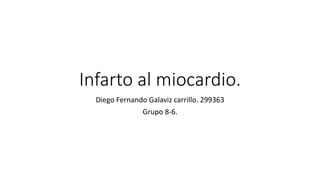 Infarto al miocardio.
Diego Fernando Galaviz carrillo. 299363
Grupo 8-6.
 