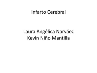 Infarto Cerebral


Laura Angélica Narváez
  Kevin Niño Mantilla
 