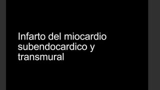 Infarto del miocardio
subendocardico y
transmural
 