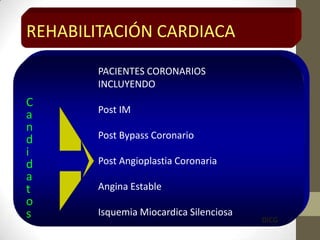 PACIENTES CORONARIOS
INCLUYENDO
Post IM
Post Bypass Coronario
Post Angioplastia Coronaria
Angina Estable
Isquemia Miocardica Silenciosa
REHABILITACIÓN CARDIACA
C
a
n
d
i
d
a
t
o
s DICG
 