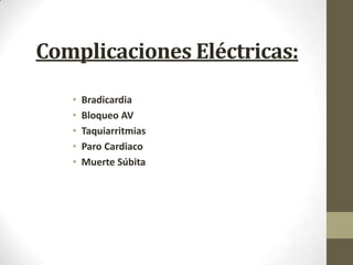 Complicaciones Eléctricas:
• Bradicardia
• Bloqueo AV
• Taquiarritmias
• Paro Cardiaco
• Muerte Súbita
 