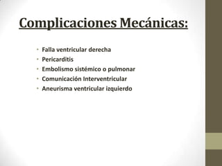 Complicaciones Mecánicas:
• Falla ventricular derecha
• Pericarditis
• Embolismo sistémico o pulmonar
• Comunicación Interventricular
• Aneurisma ventricular izquierdo
 