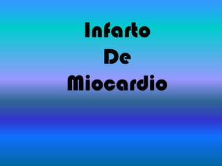 Infarto
   De
Miocardio
 