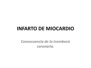 INFARTO DE MIOCARDIO
Consecuencia de la trombosis
coronaria.
 