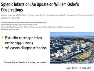  Estudio retrospectivo
  entre 199o-2003
 26 casos diagnosticados



    Shaare Zedek Medical Center; Jerusalén

                                             IMAJ 2010; 12: 362–365
 