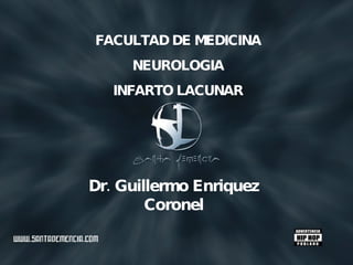 FACULTAD DE MEDICINA NEUROLOGIA INFARTO LACUNAR Dr. Guillermo Enriquez Coronel 