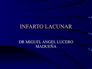 INFARTO LACUNAR DR MIGUEL ANGEL LUCERO MADUEÑA 