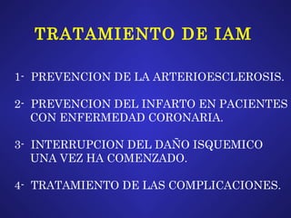 TRATAMIENTO DE IAM 1-  PREVENCION DE LA ARTERIOESCLEROSIS. 2-  PREVENCION DEL INFARTO EN PACIENTES CON ENFERMEDAD CORONARIA. 3-  INTERRUPCION DEL DAÑO ISQUEMICO  UNA VEZ HA COMENZADO. 4-  TRATAMIENTO DE LAS COMPLICACIONES. 