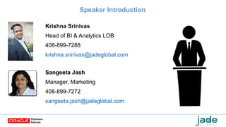 Speaker Introduction
Krishna Srinivas
Head of BI & Analytics LOB
408-899-7288
krishna.srinivas@jadeglobal.com
Sangeeta Jash
Manager, Marketing
408-899-7272
sangeeta.jash@jadeglobal.com
 