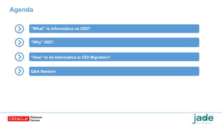 Agenda
“What” is Informatica vs ODI?
“Why” ODI?
“How” to do Informatica to ODI Migration?
Q&A Session
 