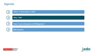“What” is Informatica vs ODI?
“Why” ODI?
“How” to do Informatica to ODI Migration?
Q&A Session
Agenda
 