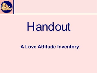 Handout
A Love Attitude Inventory
 