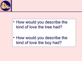 • How would you describe the
  kind of love the tree had?

• How would you describe the
  kind of love the boy had?
 