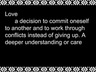 Love
a decision to commit oneself
to another and to work through
conflicts instead of giving up. A
deeper understanding or care
 