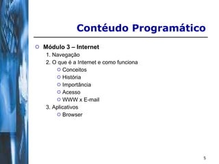 Módulo 3 – Internet 1. Navegação 2. O que é a Internet e como funciona Conceitos História Importância Acesso WWW x E-mail 3. Aplicativos Browser Contéudo Programático 