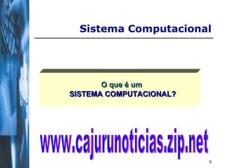O que é um  SISTEMA COMPUTACIONAL? Sistema Computacional www.cajurunoticias.zip.net 