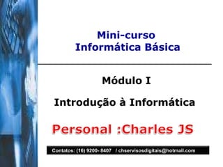 Mini-curso  Informática Básica Módulo I Introdução à Informática   Contatos: (16) 9200- 8407  / chservisosdigitais@hotmail.com 