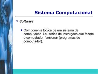 Software Componente lógica de um sistema de computação, i.e. séries de instruções que fazem o computador funcionar (programas de computador).  Sistema Computacional  