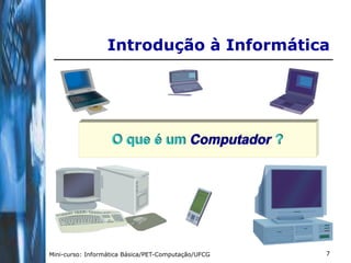 Introdução à Informática




                   O que é um Computador ?




Mini-curso: Informática Básica/PET-Computação/UFCG   7
 