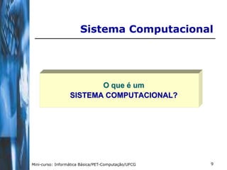 Sistema Computacional




                         O que é um
                  SISTEMA COMPUTACIONAL?




Mini-curso: Informática Básica/PET-Computação/UFCG   9
 
