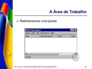 Mini-curso: Informática Básica/PET-Computação/UFCG 10
A Área de Trabalho
 Redimensionar uma janela:
 