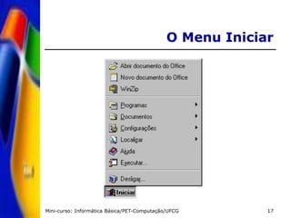 Mini-curso: Informática Básica/PET-Computação/UFCG 17
O Menu Iniciar
 