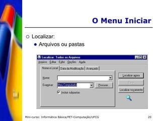 Mini-curso: Informática Básica/PET-Computação/UFCG 20
O Menu Iniciar
 Localizar:
 Arquivos ou pastas
 