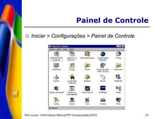 Mini-curso: Informática Básica/PET-Computação/UFCG 23
Painel de Controle
 Iniciar > Configurações > Painel de Controle
 