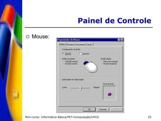 Mini-curso: Informática Básica/PET-Computação/UFCG 25
Painel de Controle
 Mouse:
 