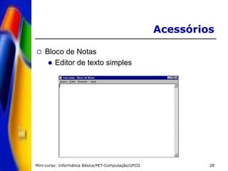 Mini-curso: Informática Básica/PET-Computação/UFCG 28
Acessórios
 Bloco de Notas
 Editor de texto simples
 
